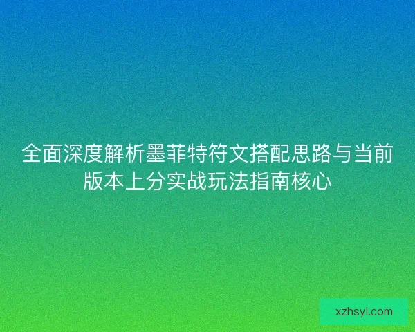 全面深度解析墨菲特符文搭配思路与当前版本上分实战玩法指南核心