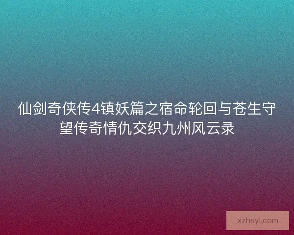 仙剑奇侠传4镇妖篇之宿命轮回与苍生守望传奇情仇交织九州风云录