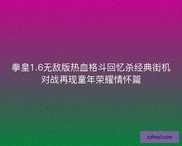 拳皇1.6无敌版热血格斗回忆杀经典街机对战再现童年荣耀情怀篇